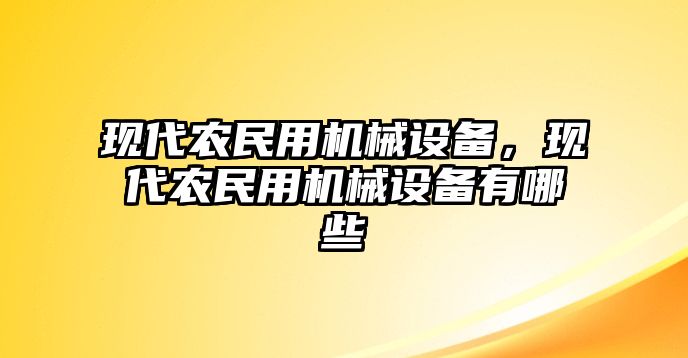 現(xiàn)代農(nóng)民用機(jī)械設(shè)備，現(xiàn)代農(nóng)民用機(jī)械設(shè)備有哪些