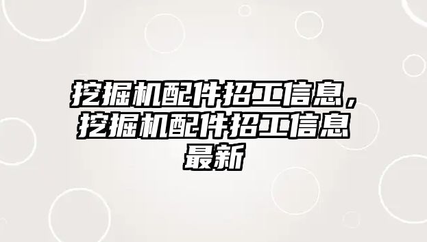 挖掘機(jī)配件招工信息，挖掘機(jī)配件招工信息最新