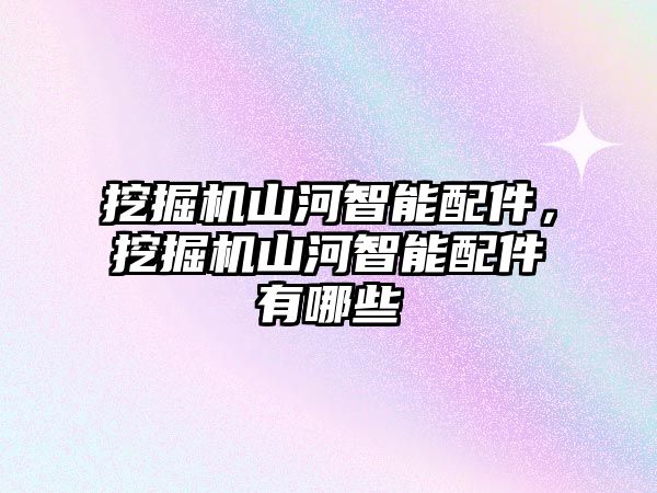 挖掘機山河智能配件，挖掘機山河智能配件有哪些