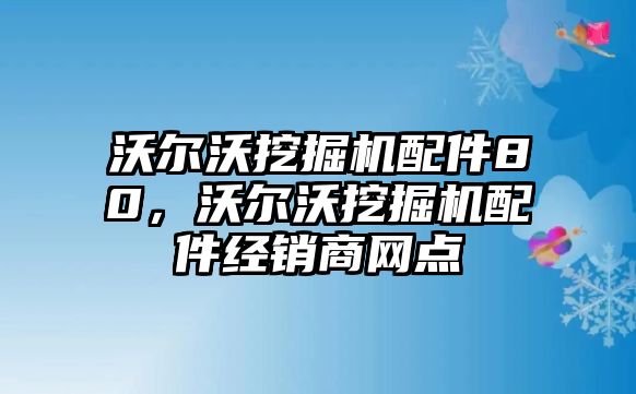 沃爾沃挖掘機(jī)配件80，沃爾沃挖掘機(jī)配件經(jīng)銷商網(wǎng)點(diǎn)