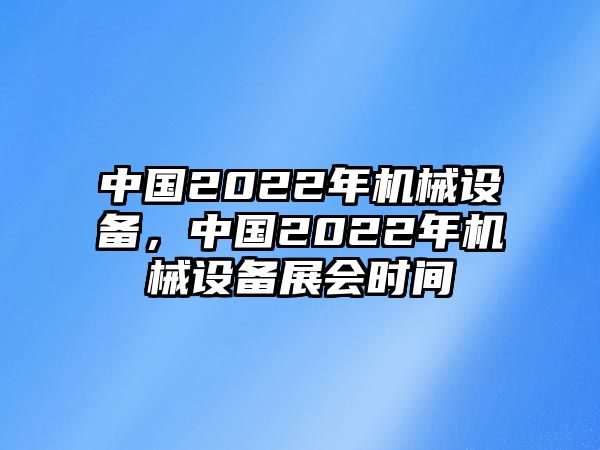 中國(guó)2022年機(jī)械設(shè)備，中國(guó)2022年機(jī)械設(shè)備展會(huì)時(shí)間