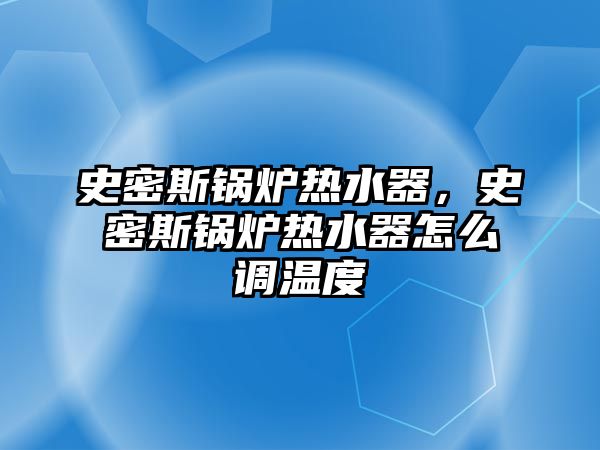 史密斯鍋爐熱水器，史密斯鍋爐熱水器怎么調(diào)溫度