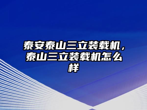 泰安泰山三立裝載機(jī)，泰山三立裝載機(jī)怎么樣