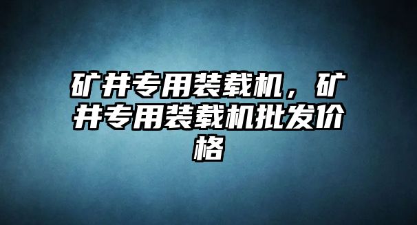 礦井專用裝載機(jī)，礦井專用裝載機(jī)批發(fā)價(jià)格