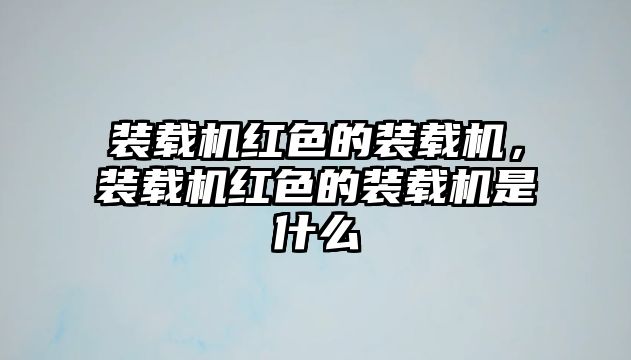 裝載機紅色的裝載機，裝載機紅色的裝載機是什么