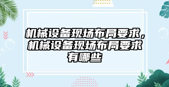 機械設(shè)備現(xiàn)場布局要求，機械設(shè)備現(xiàn)場布局要求有哪些