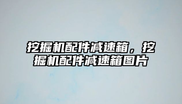 挖掘機配件減速箱，挖掘機配件減速箱圖片