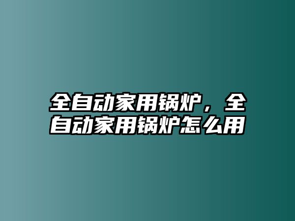 全自動家用鍋爐，全自動家用鍋爐怎么用