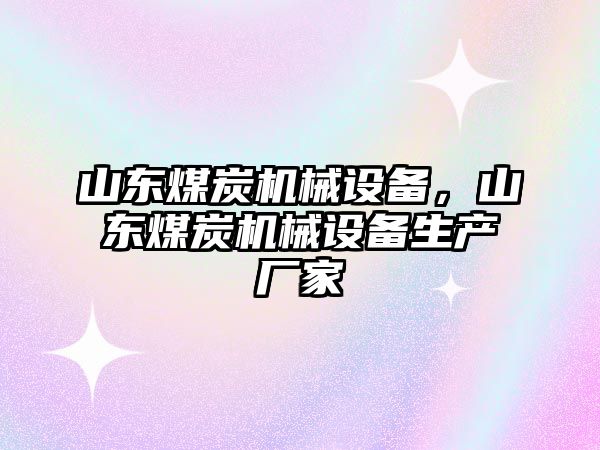 山東煤炭機(jī)械設(shè)備，山東煤炭機(jī)械設(shè)備生產(chǎn)廠家