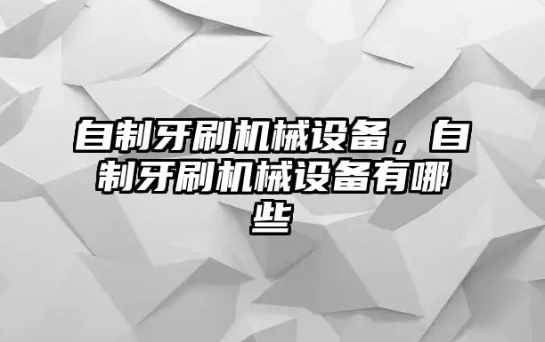 自制牙刷機(jī)械設(shè)備，自制牙刷機(jī)械設(shè)備有哪些