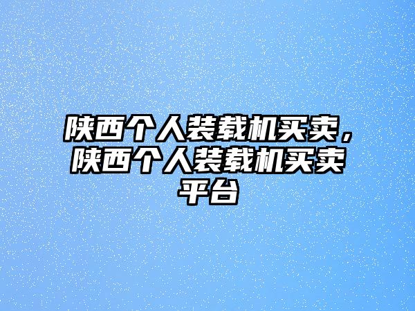 陜西個人裝載機買賣，陜西個人裝載機買賣平臺