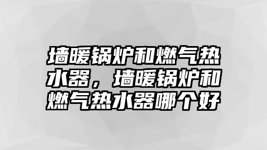 墻暖鍋爐和燃?xì)鉄崴?，墻暖鍋爐和燃?xì)鉄崴髂膫€好