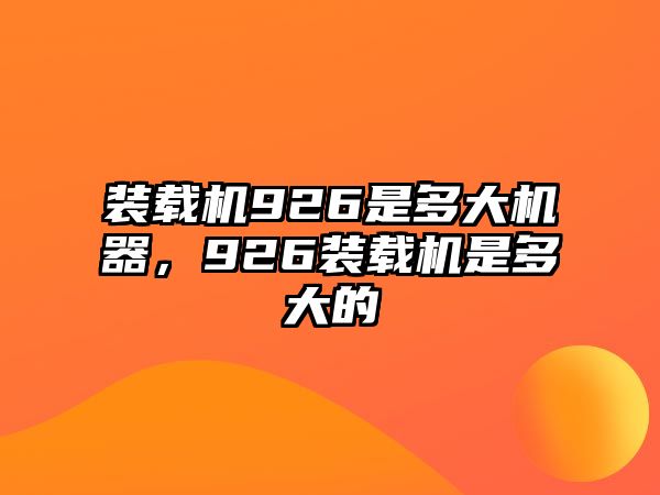 裝載機(jī)926是多大機(jī)器，926裝載機(jī)是多大的