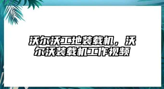 沃爾沃工地裝載機(jī)，沃爾沃裝載機(jī)工作視頻