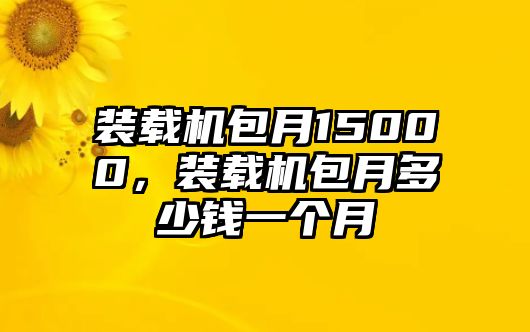 裝載機包月15000，裝載機包月多少錢一個月