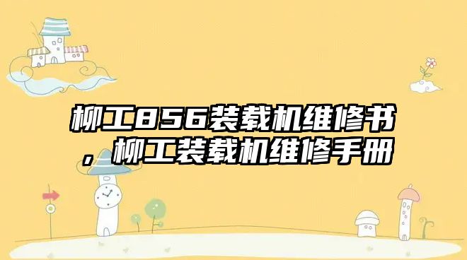 柳工856裝載機維修書，柳工裝載機維修手冊