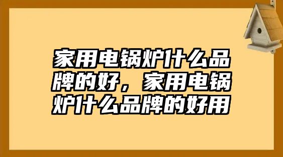 家用電鍋爐什么品牌的好，家用電鍋爐什么品牌的好用