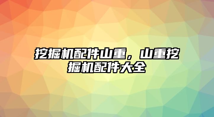 挖掘機(jī)配件山重，山重挖掘機(jī)配件大全