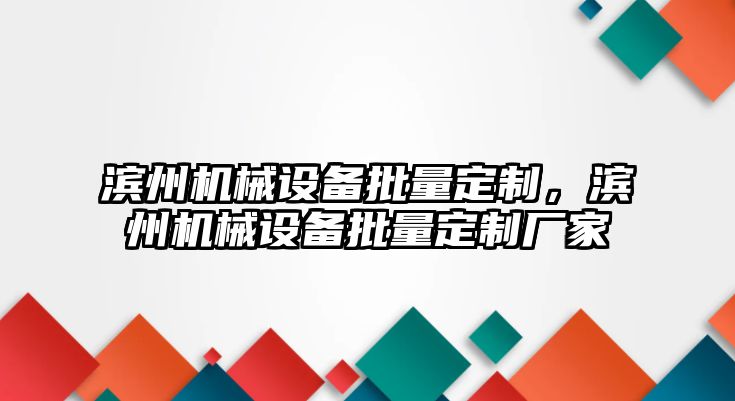 濱州機(jī)械設(shè)備批量定制，濱州機(jī)械設(shè)備批量定制廠家