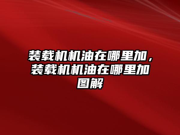 裝載機(jī)機(jī)油在哪里加，裝載機(jī)機(jī)油在哪里加圖解