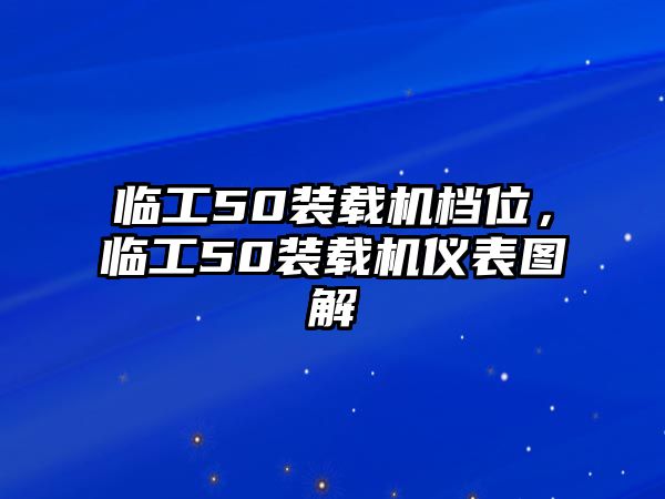 臨工50裝載機(jī)檔位，臨工50裝載機(jī)儀表圖解