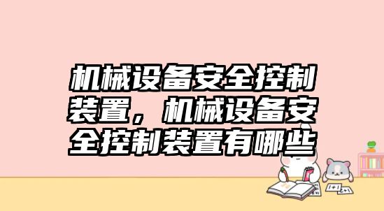 機械設(shè)備安全控制裝置，機械設(shè)備安全控制裝置有哪些