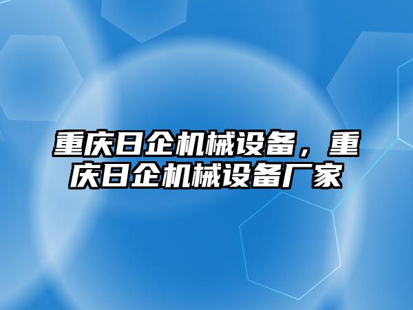 重慶日企機(jī)械設(shè)備，重慶日企機(jī)械設(shè)備廠家