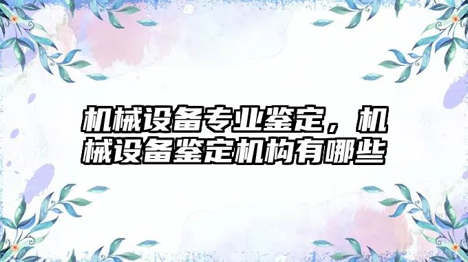 機械設(shè)備專業(yè)鑒定，機械設(shè)備鑒定機構(gòu)有哪些