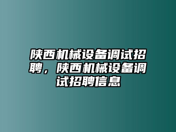 陜西機械設備調(diào)試招聘，陜西機械設備調(diào)試招聘信息