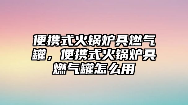 便攜式火鍋爐具燃?xì)夤?，便攜式火鍋爐具燃?xì)夤拊趺从?/>	
								</i>
								<p class=