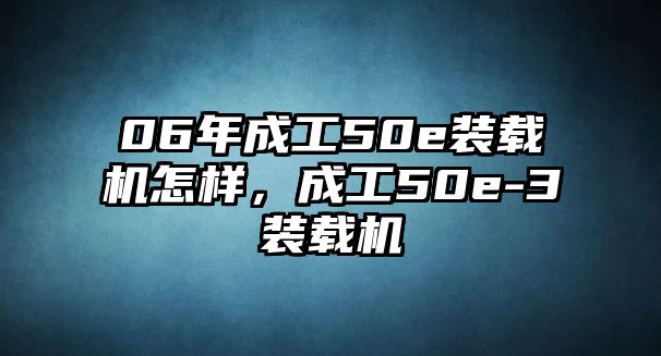 06年成工50e裝載機(jī)怎樣，成工50e-3裝載機(jī)