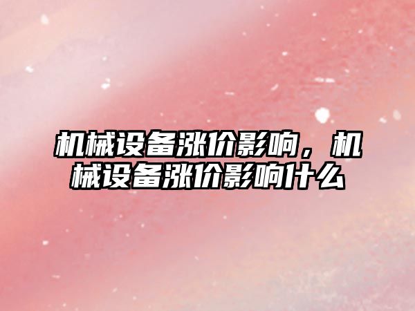 機械設(shè)備漲價影響，機械設(shè)備漲價影響什么