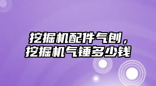 挖掘機配件氣刨，挖掘機氣錘多少錢