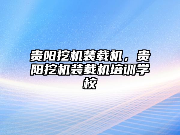 貴陽挖機(jī)裝載機(jī)，貴陽挖機(jī)裝載機(jī)培訓(xùn)學(xué)校