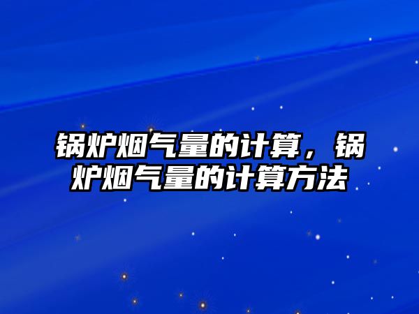 鍋爐煙氣量的計算，鍋爐煙氣量的計算方法