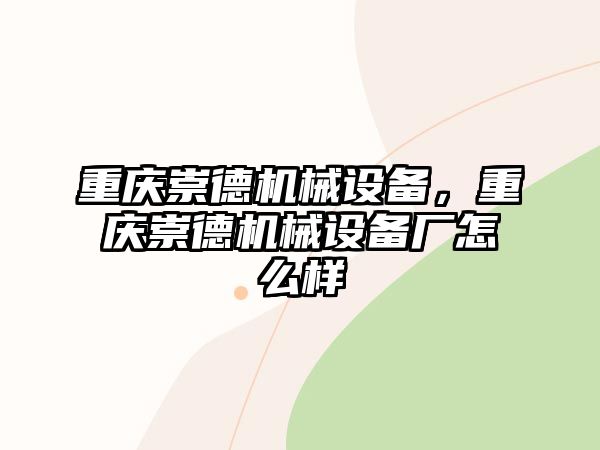 重慶崇德機械設(shè)備，重慶崇德機械設(shè)備廠怎么樣