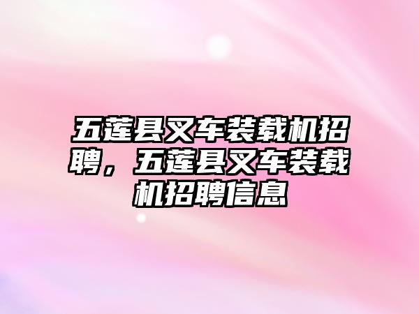 五蓮縣叉車(chē)裝載機(jī)招聘，五蓮縣叉車(chē)裝載機(jī)招聘信息