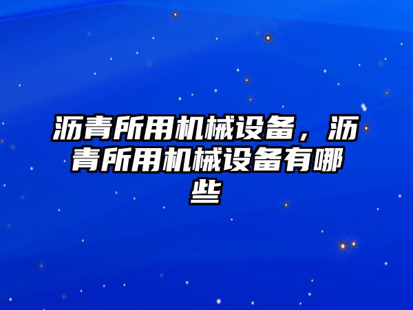 瀝青所用機(jī)械設(shè)備，瀝青所用機(jī)械設(shè)備有哪些