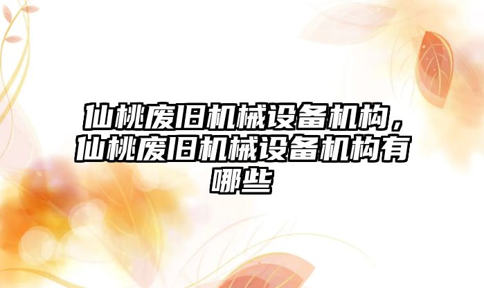 仙桃廢舊機械設備機構，仙桃廢舊機械設備機構有哪些