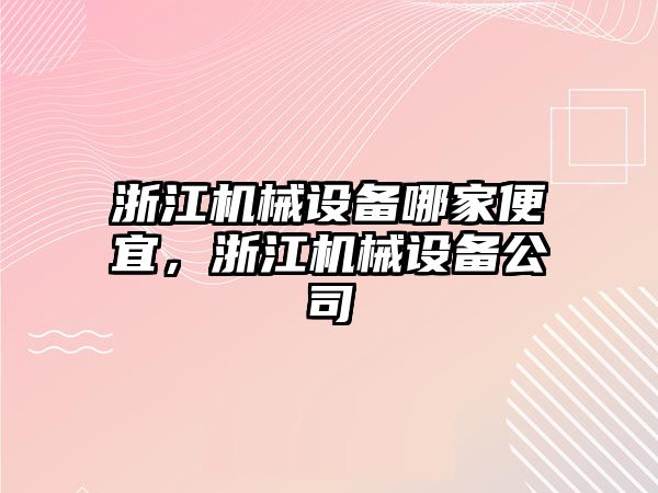 浙江機械設備哪家便宜，浙江機械設備公司