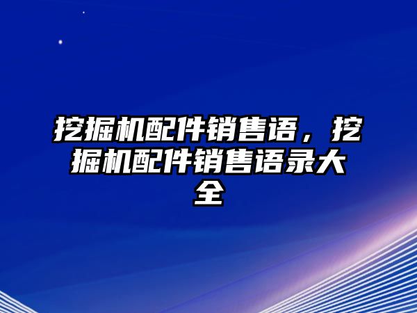 挖掘機(jī)配件銷售語(yǔ)，挖掘機(jī)配件銷售語(yǔ)錄大全