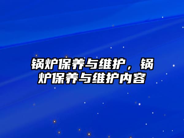 鍋爐保養(yǎng)與維護(hù)，鍋爐保養(yǎng)與維護(hù)內(nèi)容