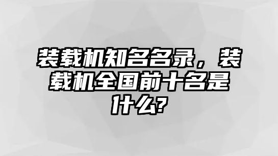 裝載機(jī)知名名錄，裝載機(jī)全國前十名是什么?