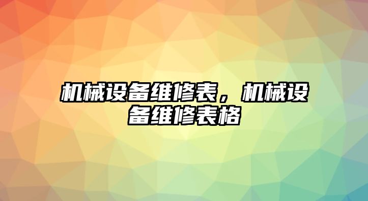 機(jī)械設(shè)備維修表，機(jī)械設(shè)備維修表格