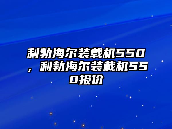 利勃海爾裝載機550，利勃海爾裝載機550報價