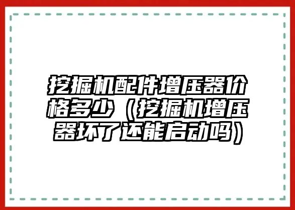 挖掘機配件增壓器價格多少（挖掘機增壓器壞了還能啟動嗎）