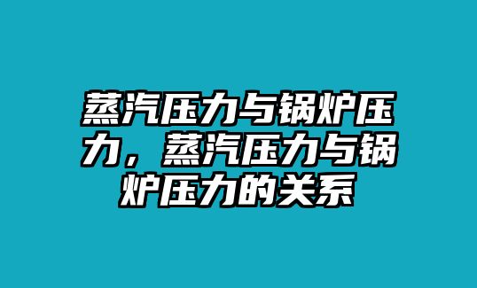 蒸汽壓力與鍋爐壓力，蒸汽壓力與鍋爐壓力的關(guān)系