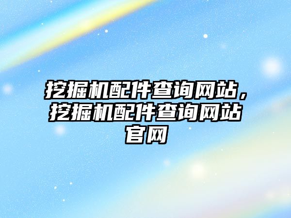 挖掘機配件查詢網(wǎng)站，挖掘機配件查詢網(wǎng)站官網(wǎng)