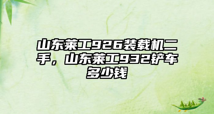 山東萊工926裝載機(jī)二手，山東萊工932鏟車多少錢