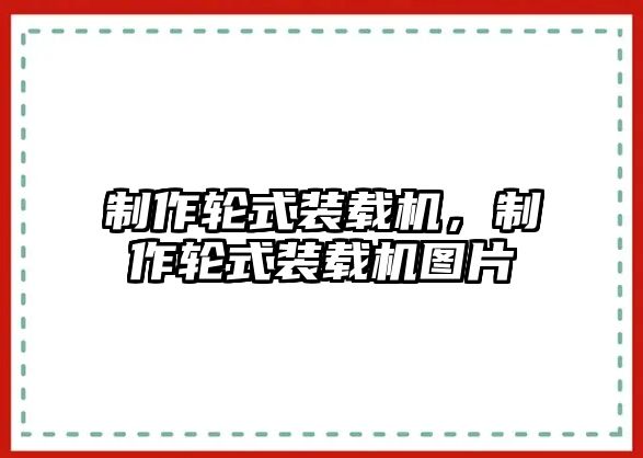 制作輪式裝載機(jī)，制作輪式裝載機(jī)圖片